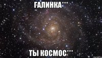 галинка*** ты космос***