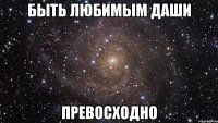 быть любимым даши превосходно