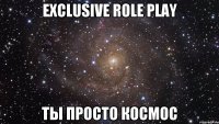 exclusive role play ты просто космос