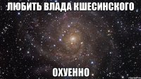 любить влада кшесинского охуенно