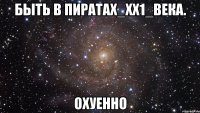 быть в пиратах_хх1_века. охуенно