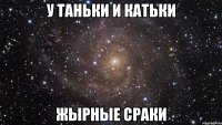 у таньки и катьки жырные сраки