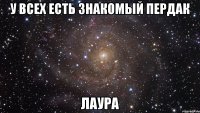 у всех есть знакомый пердак лаура