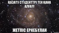 Қазату студенттрі тек Қана алҒа!!! жетпіс еркебҰлан