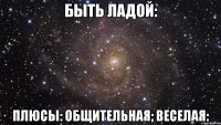 быть ладой: плюсы: общительная; веселая: