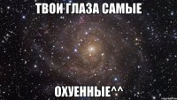 твои глаза самые охуенные^^