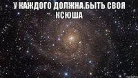 у каждого должна быть своя ксюша 