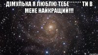 дімулька я люблю тебе******* ти в мене найкращий!!! 