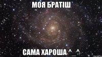 моя братіш сама хароша ^_^