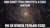 она зовёт тебя смотреть к себе фильм но ей нужен только секс