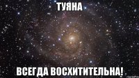 туяна всегда восхитительна!