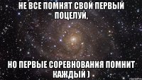 не все помнят свой первый поцелуй, но первые соревнования помнит каждый )