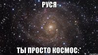 руся ты просто космос:*