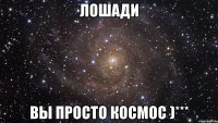 лошади вы просто космос )***