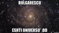 bulgarescu eshti universu' ;dd