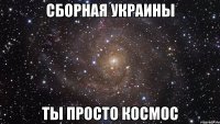 Сборная Украины ты просто космос