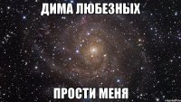 Дима Любезных прости меня