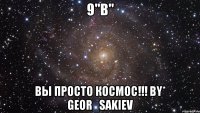 9"B" Вы просто космос!!! by* Geor_Sakiev