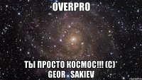 OverPro Ты просто космос!!! (C)* Geor_Sakiev