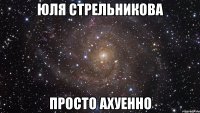 Юля Стрельникова Просто ахуенно