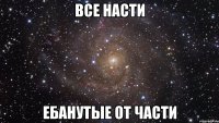 Все Насти Ебанутые от части