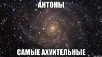 АНТОНЫ САМЫЕ АХУИТЕЛЬНЫЕ