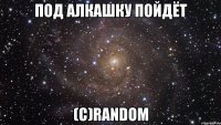 Под алкашку пойдёт (c)Random