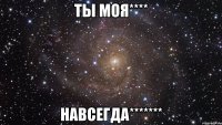 ТЫ МОЯ**** НАВСЕГДА*******