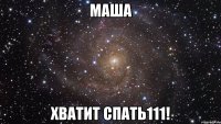 МАША ХВАТИТ СПАТЬ111!