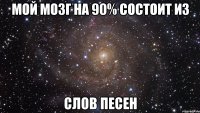 мой мозг на 90% состоит из слов песен