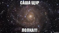 Саша Щур Лолка!!!