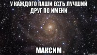 У каждого Паши есть лучший друг по имени Максим