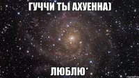 Гуччи ты ахуенна) Люблю*