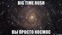 Big Time Rush Вы просто космос