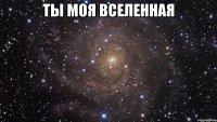 ТЫ МОЯ ВСЕЛЕННАЯ 