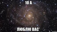 10 А ЛЮБЛЮ ВАС*