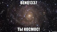 BENQ1337 ты космос!