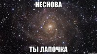 неснова ты лапочка