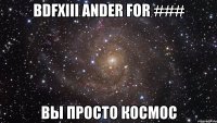 BDFXIII ANDER FOR ### Вы просто космос