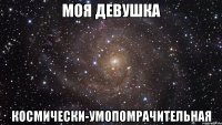 Моя девушка Космически-умопомрачительная