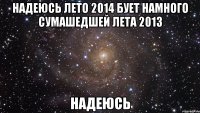 надеюсь лето 2014 бует намного сумашедшей лета 2013 надеюсь