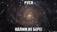 РУСЯ КАЛИМ НЕ БЕРЕ!