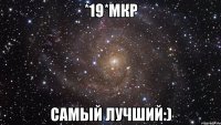 *19*МКР САМЫЙ ЛУЧШИЙ:)