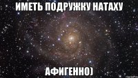 иметь подружку натаху афигенно)