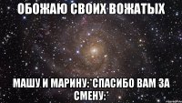 ОБОЖАЮ СВОИХ ВОЖАТЫХ МАШУ И МАРИНУ:*СПАСИБО ВАМ ЗА СМЕНУ:*