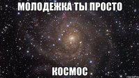 молодежка ты просто КОСМОС