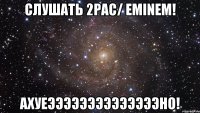 Слушать 2pac/ Eminem! Ахуеээээээээээээээно!