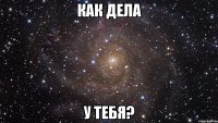 Как дела у тебя?