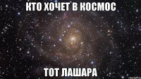 кто хочет в космос тот лашара