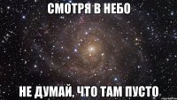 Смотря в небо не думай, что там пусто